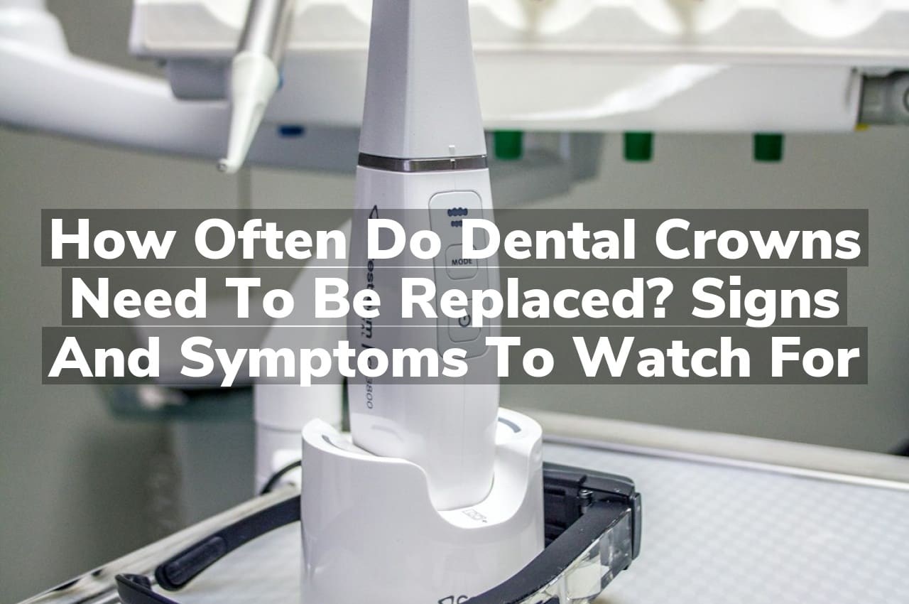 How Often Do Dental Crowns Need to Be Replaced? Signs and Symptoms to Watch For